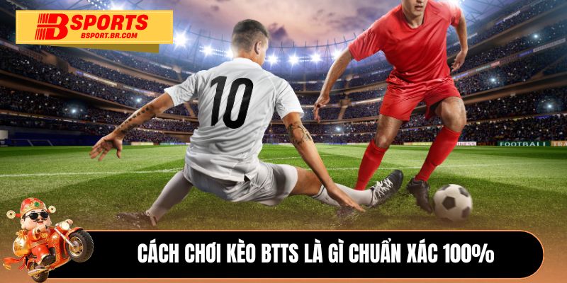 Cách chơi kèo BTTS là gì chuẩn xác 100%