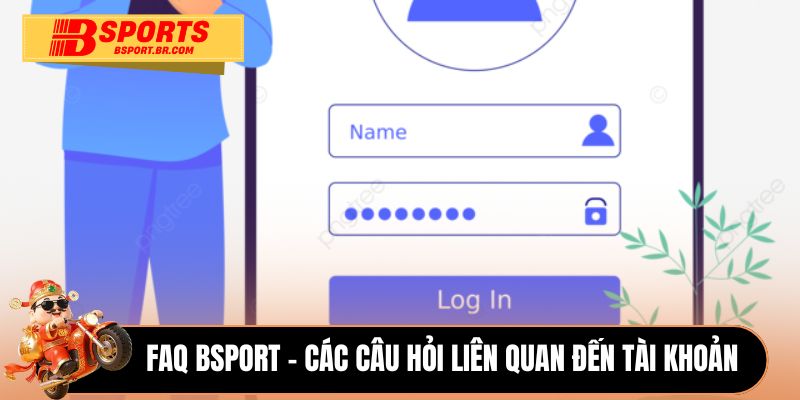 FAQ Bsport - Các câu hỏi liên quan đến tài khoản 