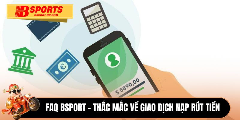 FAQ Bsport - Thắc mắc về giao dịch nạp rút tiền 