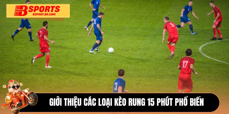 Giới thiệu các loại kèo rung 15 phút phổ biến 