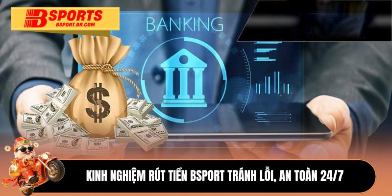 Kinh nghiệm rút tiền Bsport tránh lỗi, an toàn 24/7