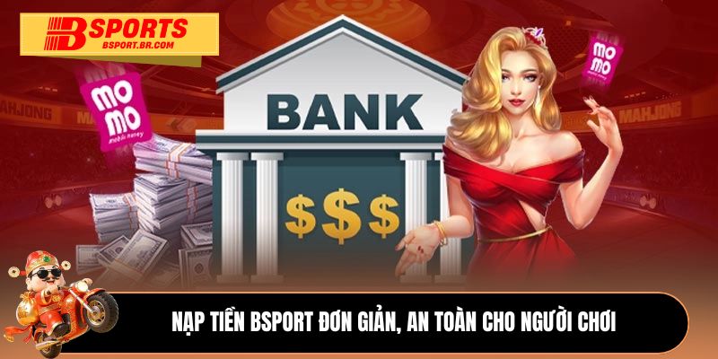 Nạp tiền Bsport đơn giản, an toàn cho người chơi