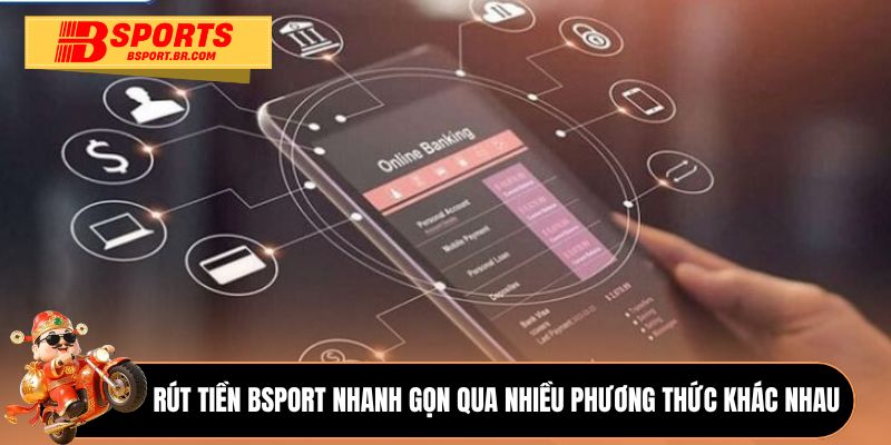 Rút tiền Bsport nhanh gọn qua nhiều phương thức khác nhau