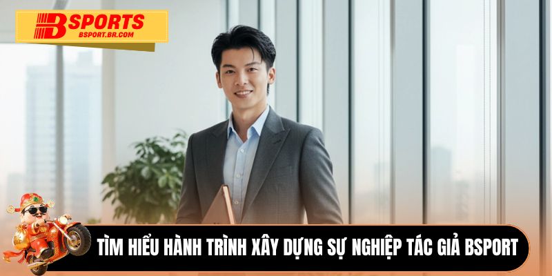 Tìm hiểu hành trình xây dựng sự nghiệp tác giả Bsport