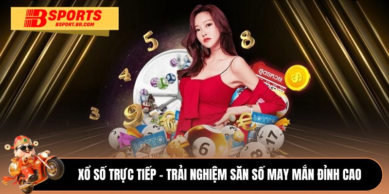 Xổ số trực tiếp - Trải nghiệm săn số may mắn đỉnh cao