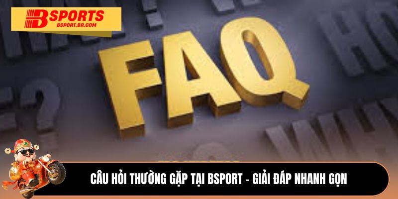Câu hỏi thường gặp tại Bsport - Giải đáp nhanh gọn
