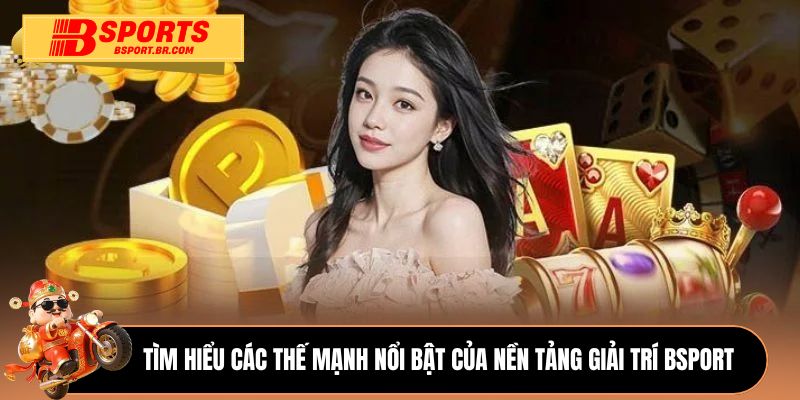 Tìm hiểu các thế mạnh nổi bật của nền tảng giải trí Bsport